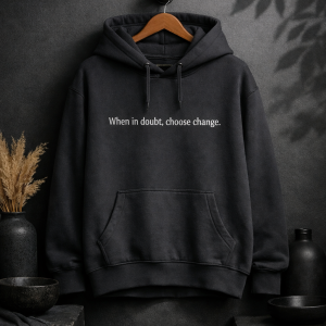 Black hoodie with white print, written "When in doubt, choose change."